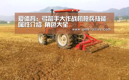 爱体育:弓箭手大作战机枪兵技能属性介绍 角色大全(图2) 爱体育