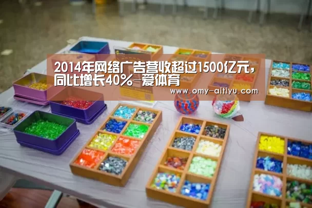 2014年网络广告营收超过1500亿元,同比增长40%-爱体育(图3) 爱体育