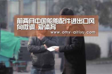 前两月中国船舶配件进出口风向微调_爱体育(图3) 爱体育