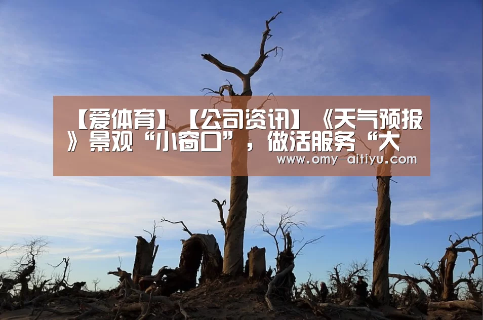 【爱体育】【公司资讯】《天气预报》景观“小窗口”,做活服务“大文章”(图3) 爱体育