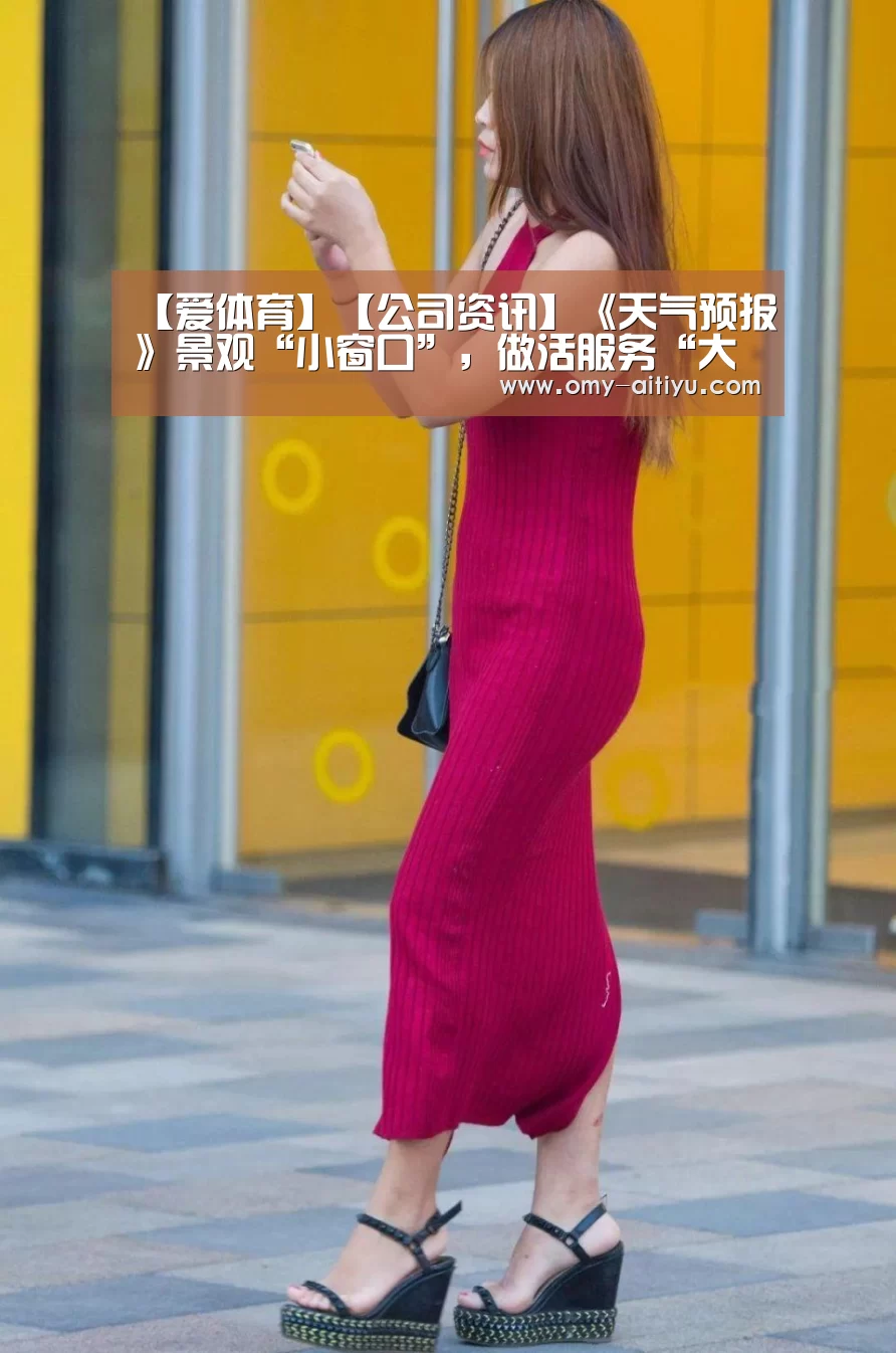 【爱体育】【公司资讯】《天气预报》景观“小窗口”,做活服务“大文章”(图2) 爱体育